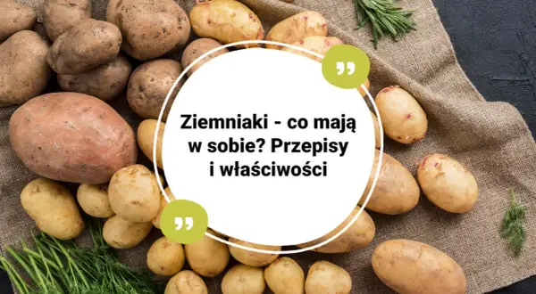 Ziemniaki - co mają w sobie? Poznaj ich wartości odżywcze, przepisy i właściwości.
